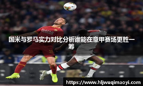国米与罗马实力对比分析谁能在意甲赛场更胜一筹
