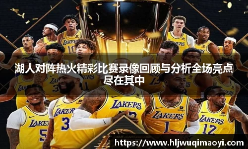 湖人对阵热火精彩比赛录像回顾与分析全场亮点尽在其中