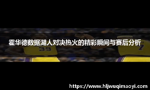 霍华德数据湖人对决热火的精彩瞬间与赛后分析