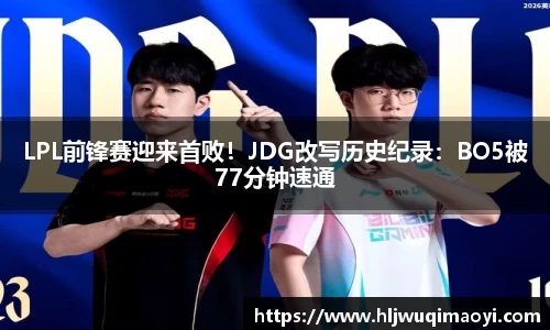 LPL前锋赛迎来首败！JDG改写历史纪录：BO5被77分钟速通