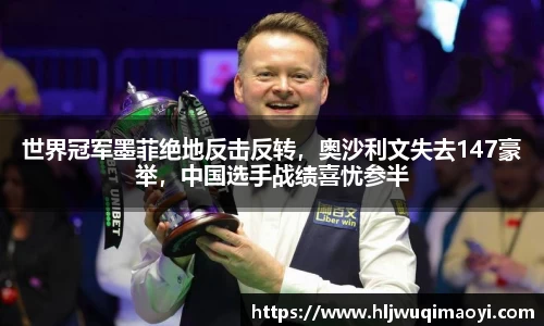 世界冠军墨菲绝地反击反转，奥沙利文失去147豪举，中国选手战绩喜忧参半