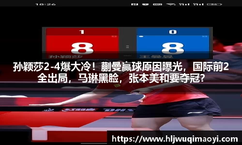 孙颖莎2-4爆大冷！蒯曼赢球原因曝光，国际前2全出局，马琳黑脸，张本美和要夺冠？